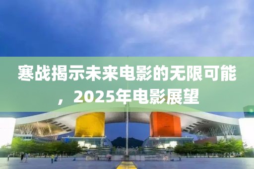寒戰揭示未來電影的無限可能，2025年電影展望
