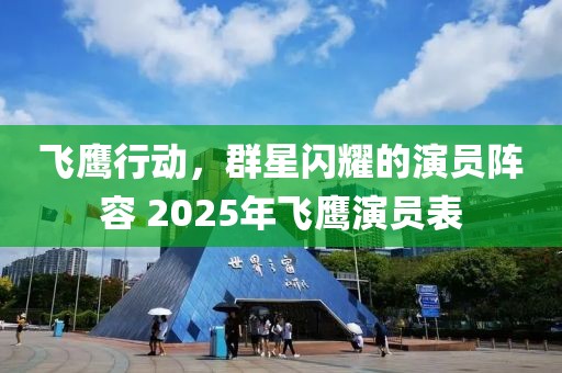 飛鷹行動,群星閃耀的演員陣容 2025年飛鷹演員表