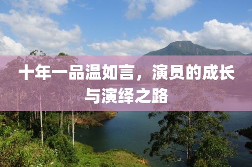十年一品溫如言,演員的成長與演繹之路