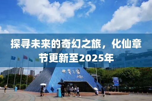 探尋未來的奇幻之旅,化仙章節更新至2025年