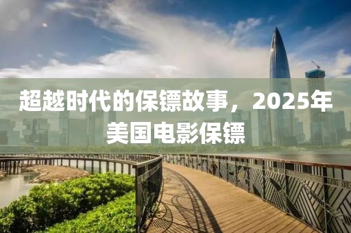 超越時代的保鏢故事,2025年美國電影保鏢