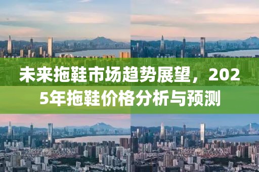 未來拖鞋市場趨勢展望，2025年拖鞋價格分析與預測