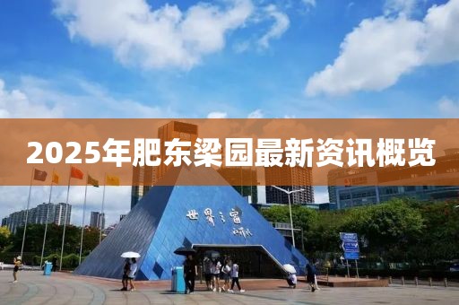 2025年肥東梁園最新資訊概覽
