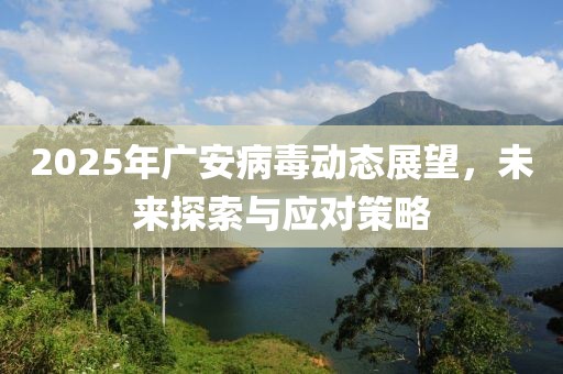 2025年廣安病毒動態展望,未來探索與應對策略
