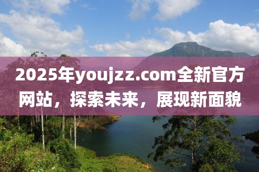 2025年youjzz.com全新官方網站,探索未來,展現新面貌