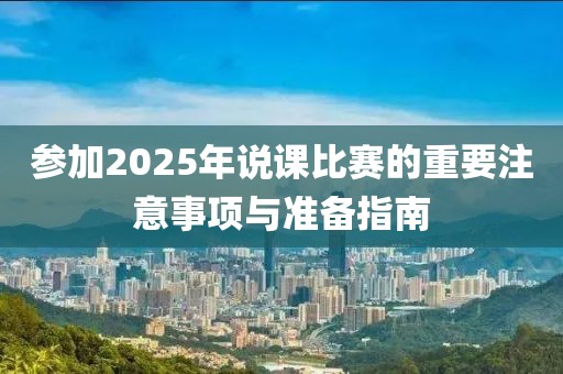 參加2025年說課比賽的重要注意事項與準備指南