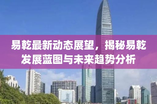 易乾最新動(dòng)態(tài)展望，揭秘易乾發(fā)展藍(lán)圖與未來(lái)趨勢(shì)分析