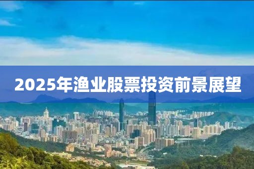 2025年漁業(yè)股票投資前景展望