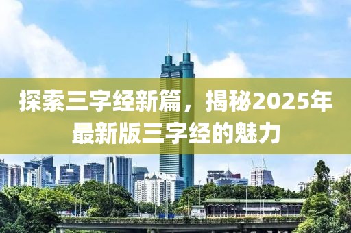 探索三字經(jīng)新篇,揭秘2025年最新版三字經(jīng)的魅力