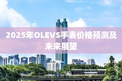 2025年OLEVS手表價格預測及未來展望