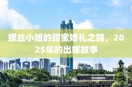 螺絲小姐的甜蜜婚禮之路,2025年的出嫁故事