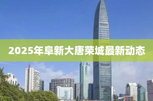 2025年阜新大唐榮城最新動(dòng)態(tài)