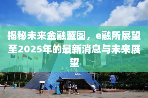 揭秘未來金融藍圖,e融所展望至2025年的最新消息與未來展望