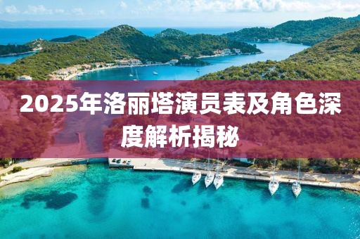 2025年洛麗塔演員表及角色深度解析揭秘