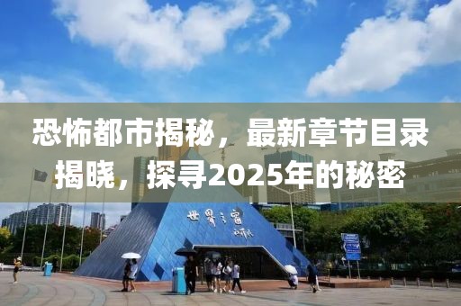 恐怖都市揭秘,最新章節(jié)目錄揭曉,探尋2025年的秘密