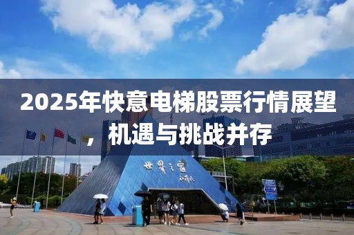 2025年快意電梯股票行情展望，機遇與挑戰并存