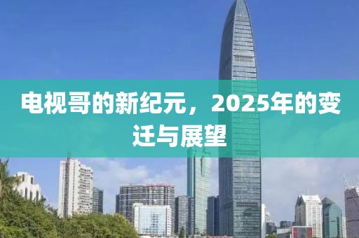 電視哥的新紀元,2025年的變遷與展望
