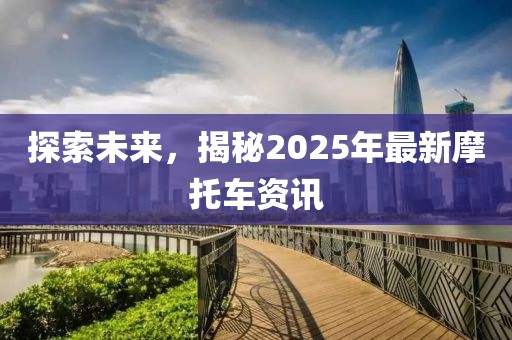 探索未來(lái),揭秘2025年最新摩托車(chē)資訊
