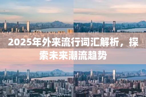 2025年外來流行詞匯解析,探索未來潮流趨勢