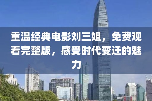 重溫經(jīng)典電影劉三姐，免費觀看完整版，感受時代變遷的魅力