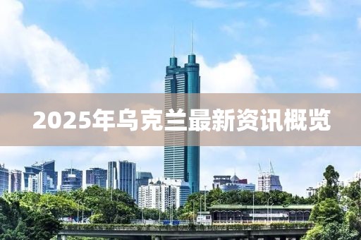 2025年烏克蘭最新資訊概覽