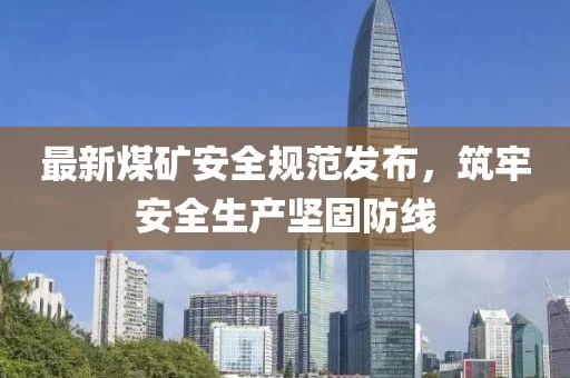 最新煤礦安全規范發布，筑牢安全生產堅固防線