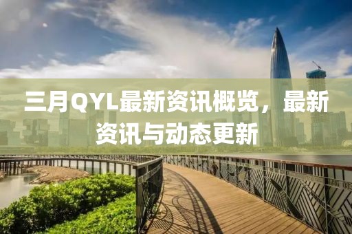 三月QYL最新資訊概覽,最新資訊與動(dòng)態(tài)更新