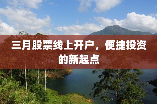 三月股票線上開戶,便捷投資的新起點