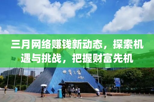 三月網絡賺錢新動態,探索機遇與挑戰,把握財富先機