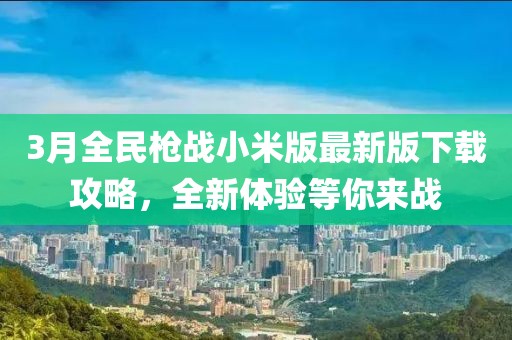 3月全民槍戰小米版最新版下載攻略,全新體驗等你來戰