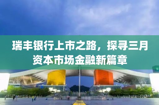 瑞豐銀行上市之路,探尋三月資本市場金融新篇章