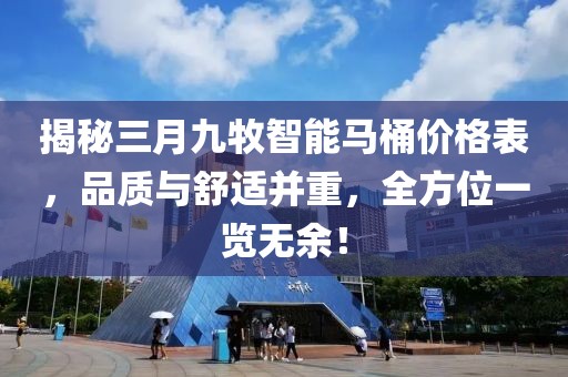 揭秘三月九牧智能馬桶價格表，品質與舒適并重，全方位一覽無余！
