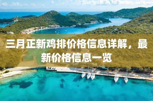 三月正新雞排價格信息詳解,最新價格信息一覽