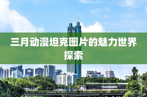 三月動漫坦克圖片的魅力世界探索