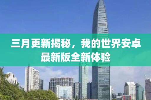 三月更新揭秘,我的世界安卓最新版全新體驗(yàn)