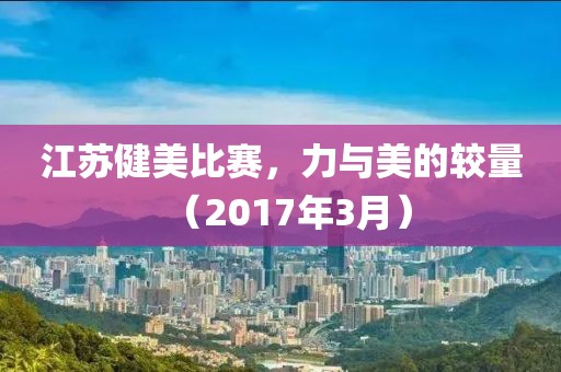 江蘇健美比賽,力與美的較量(2017年3月)