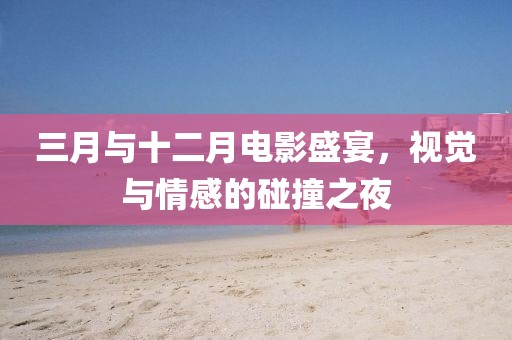三月與十二月電影盛宴,視覺與情感的碰撞之夜