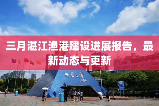 三月湛江漁港建設進展報告,最新動態與更新