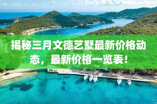 揭秘三月文德藝墅最新價(jià)格動(dòng)態(tài),最新價(jià)格一覽表!