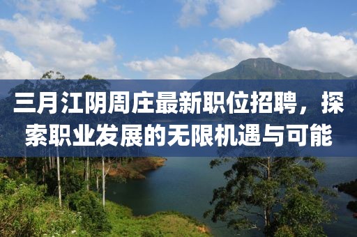 三月江陰周莊最新職位招聘,探索職業發展的無限機遇與可能