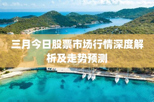 三月今日股票市場行情深度解析及走勢預測