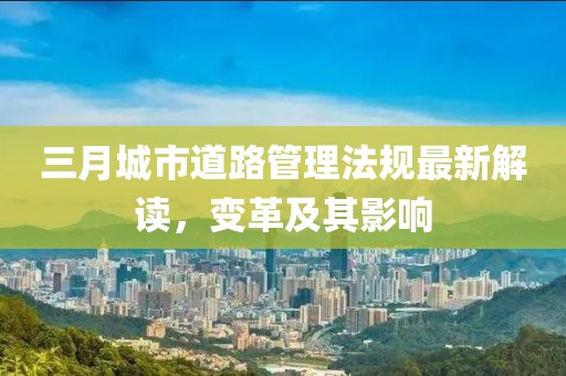 三月城市道路管理法規最新解讀,變革及其影響