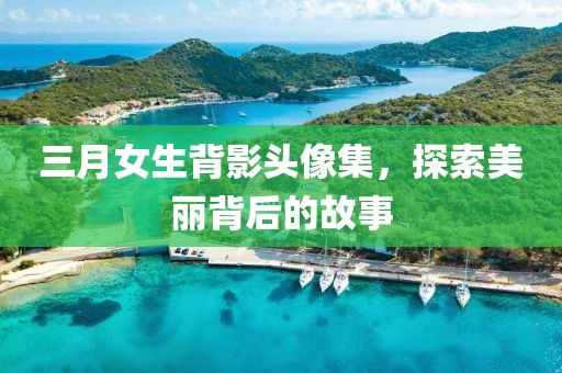 三月女生背影頭像集，探索美麗背后的故事