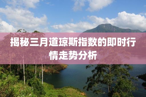 揭秘三月道瓊斯指數的即時行情走勢分析