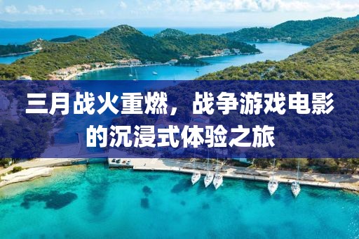 三月戰火重燃，戰爭游戲電影的沉浸式體驗之旅