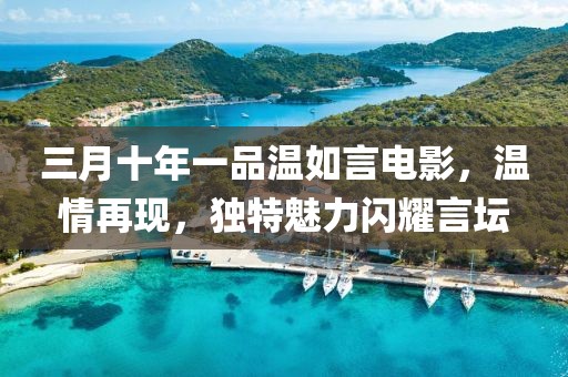 三月十年一品溫如言電影,溫情再現,獨特魅力閃耀言壇