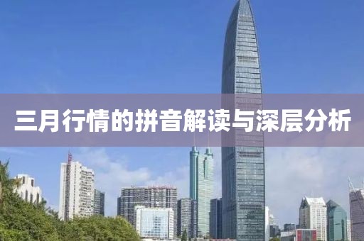 三月行情的拼音解讀與深層分析