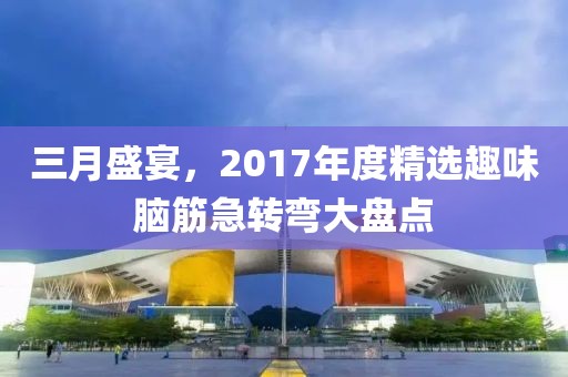 三月盛宴,2017年度精選趣味腦筋急轉彎大盤點