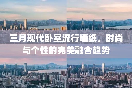 三月現代臥室流行墻紙，時尚與個性的完美融合趨勢