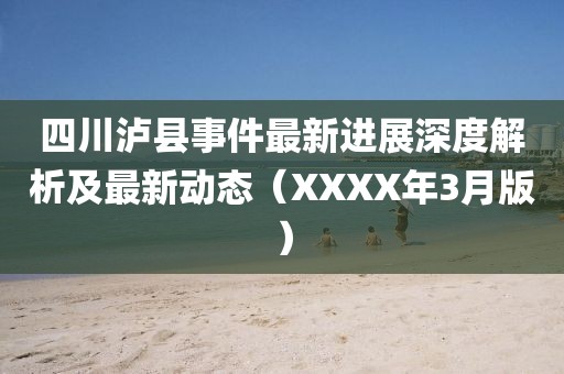 四川瀘縣事件最新進展深度解析及最新動態(XXXX年3月版)